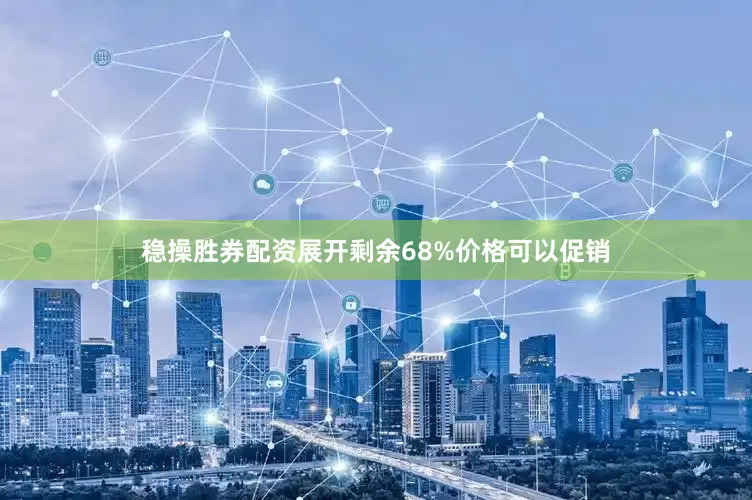 稳操胜券配资展开剩余68%价格可以促销