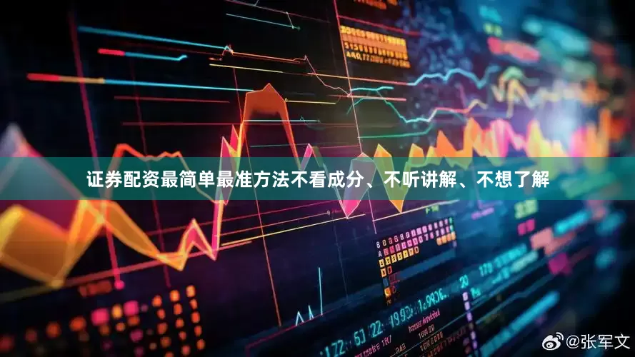 证券配资最简单最准方法不看成分、不听讲解、不想了解