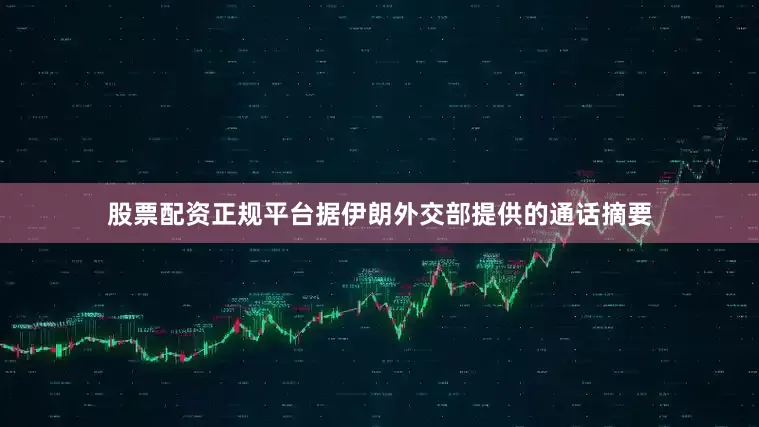股票配资正规平台据伊朗外交部提供的通话摘要