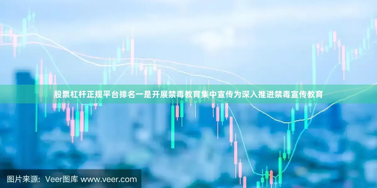 股票杠杆正规平台排名一是开展禁毒教育集中宣传为深入推进禁毒宣传教育