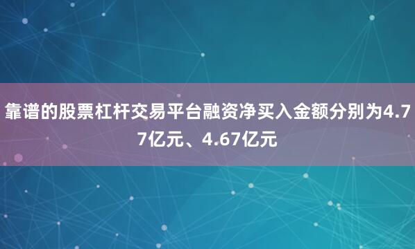 靠谱的股票杠杆交易平台融资净买入金额分别为4.77亿元、4.67亿元