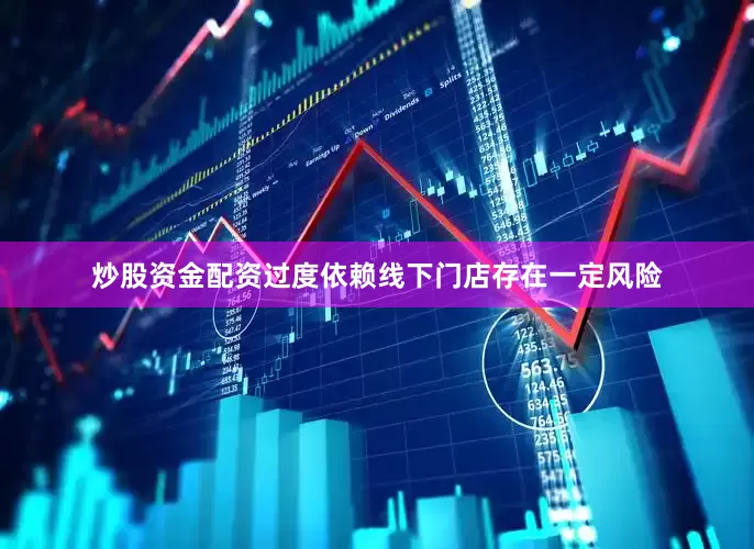 炒股资金配资过度依赖线下门店存在一定风险