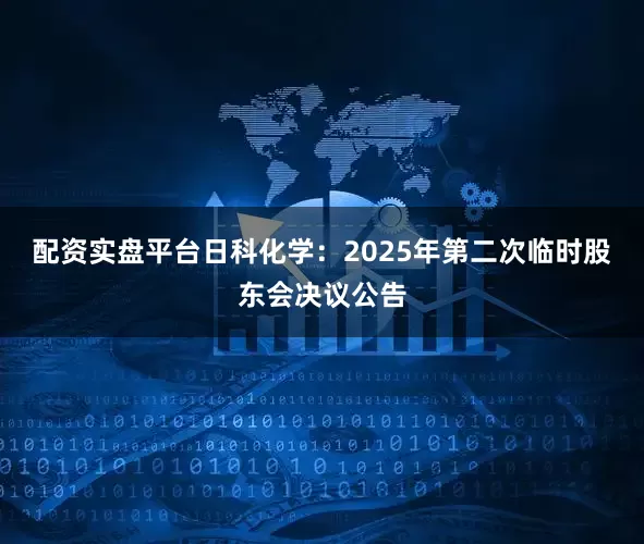 配资实盘平台日科化学：2025年第二次临时股东会决议公告