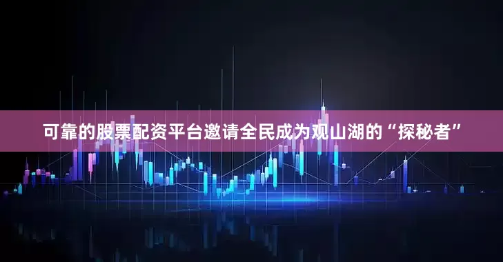 可靠的股票配资平台邀请全民成为观山湖的“探秘者”
