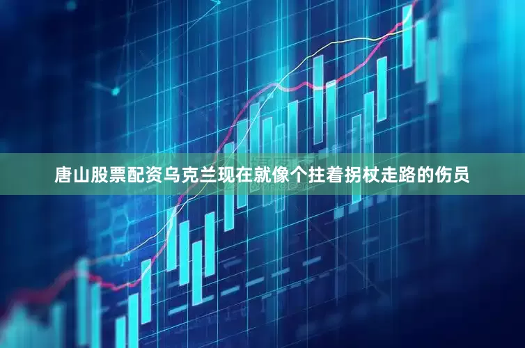 唐山股票配资乌克兰现在就像个拄着拐杖走路的伤员