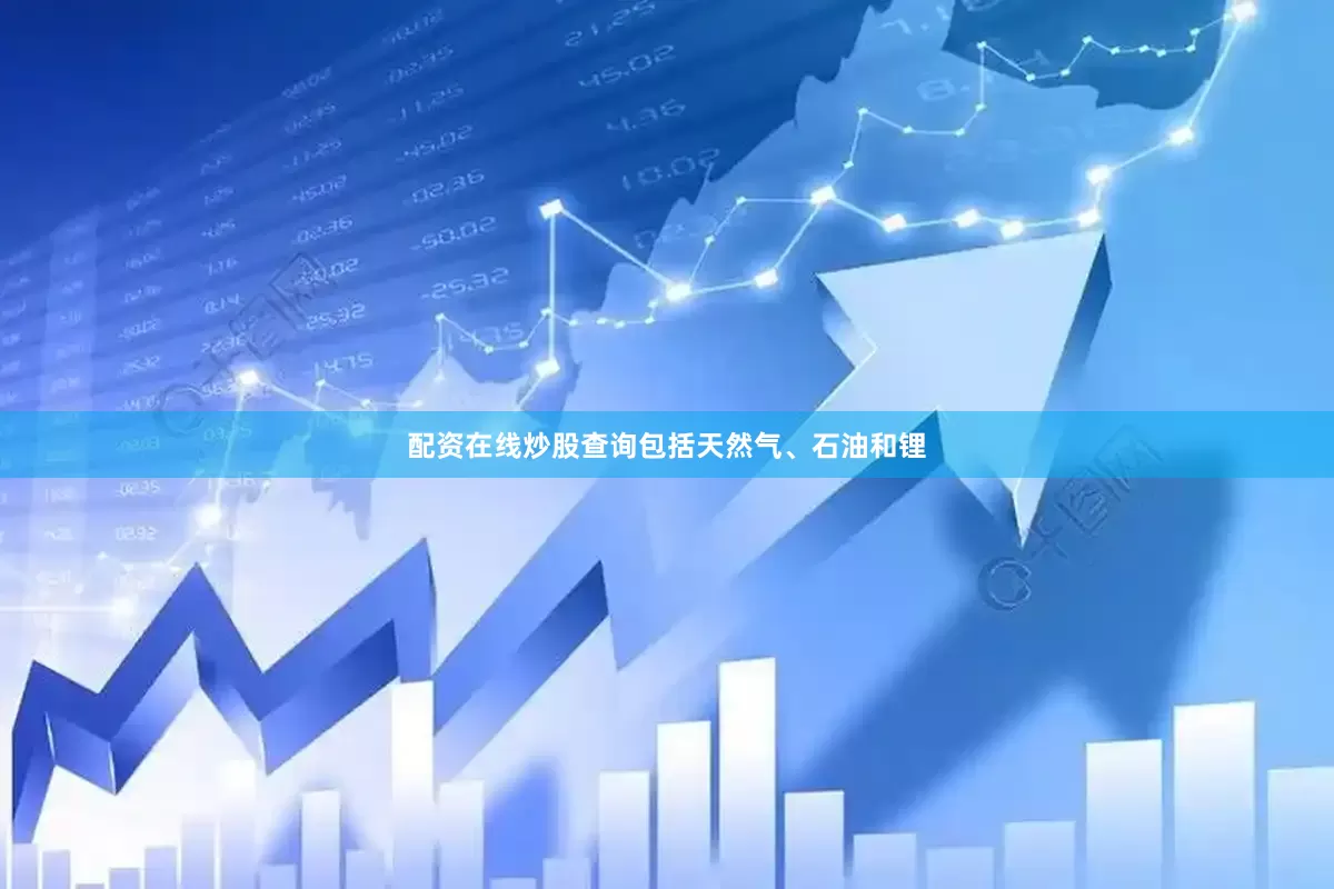 配资在线炒股查询包括天然气、石油和锂