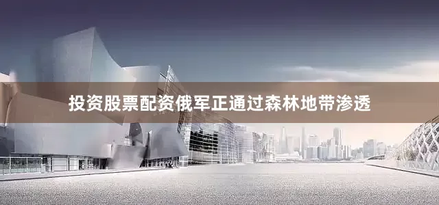 投资股票配资俄军正通过森林地带渗透