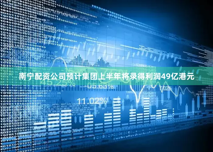 南宁配资公司预计集团上半年将录得利润49亿港元