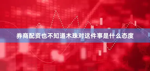 券商配资也不知道木珠对这件事是什么态度