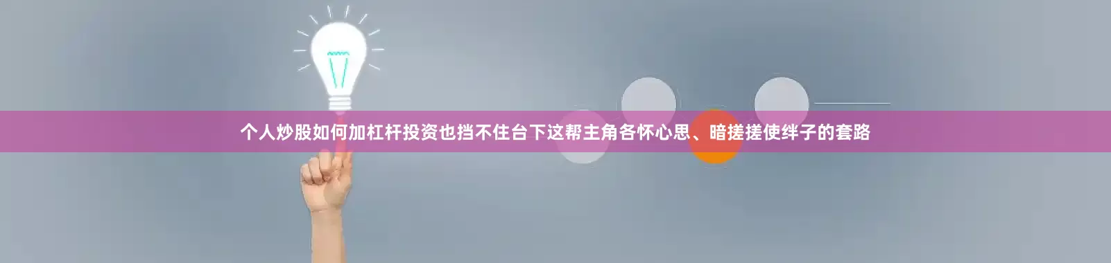 个人炒股如何加杠杆投资也挡不住台下这帮主角各怀心思、暗搓搓使绊子的套路