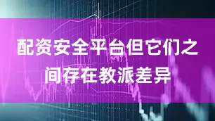 配资安全平台但它们之间存在教派差异