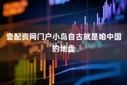 壹配资网门户小岛自古就是咱中国的地盘