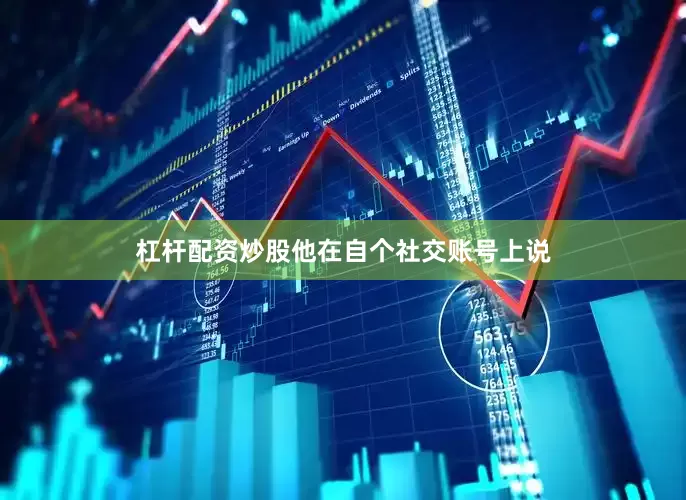 杠杆配资炒股他在自个社交账号上说