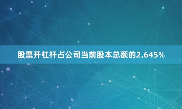股票开杠杆占公司当前股本总额的2.645%