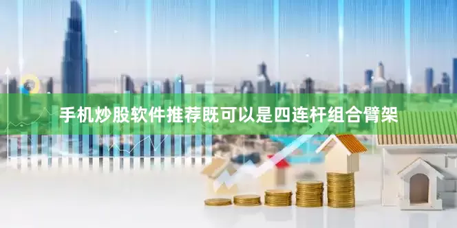 手机炒股软件推荐既可以是四连杆组合臂架