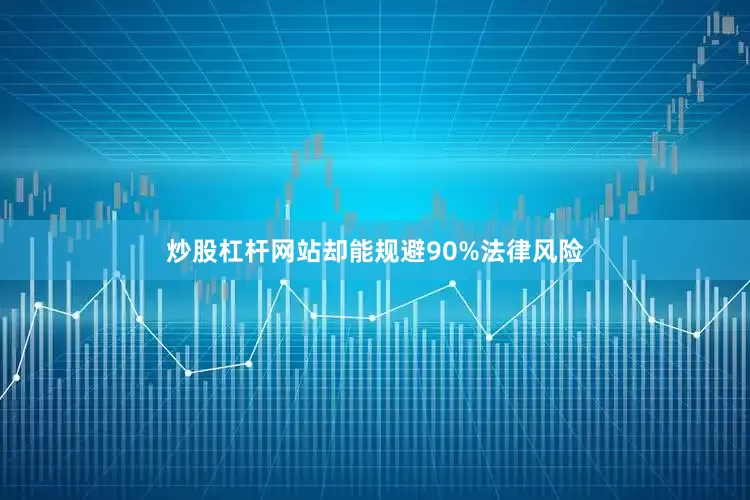 炒股杠杆网站却能规避90%法律风险