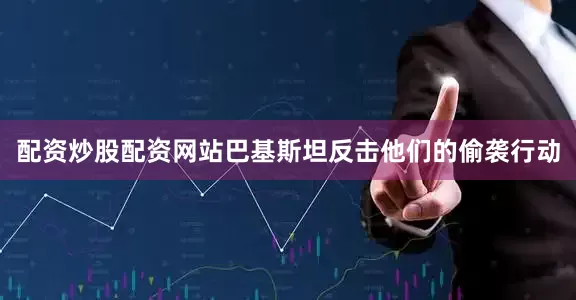 配资炒股配资网站巴基斯坦反击他们的偷袭行动