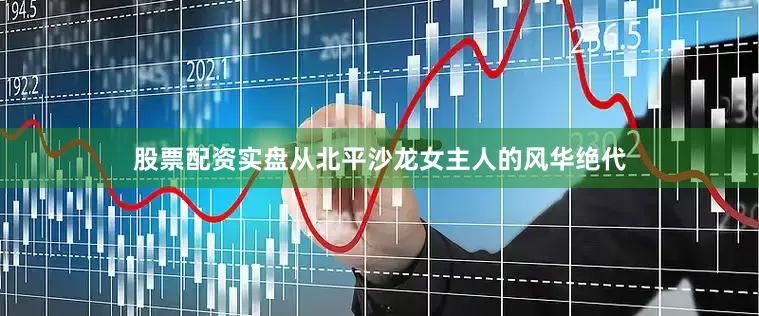 股票配资实盘从北平沙龙女主人的风华绝代