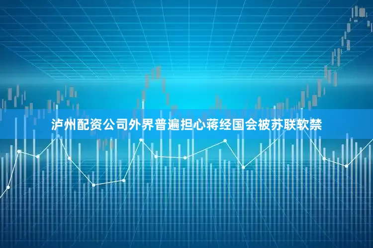 泸州配资公司外界普遍担心蒋经国会被苏联软禁