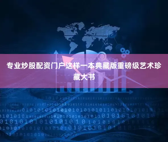 专业炒股配资门户这样一本典藏版重磅级艺术珍藏大书