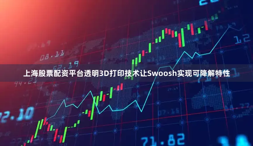 上海股票配资平台透明3D打印技术让Swoosh实现可降解特性