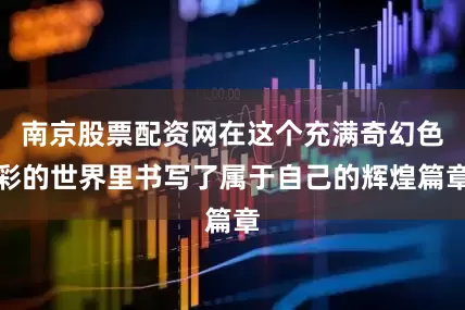 南京股票配资网在这个充满奇幻色彩的世界里书写了属于自己的辉煌篇章