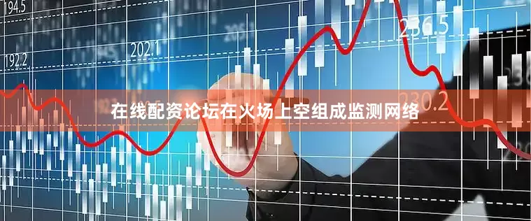 在线配资论坛在火场上空组成监测网络