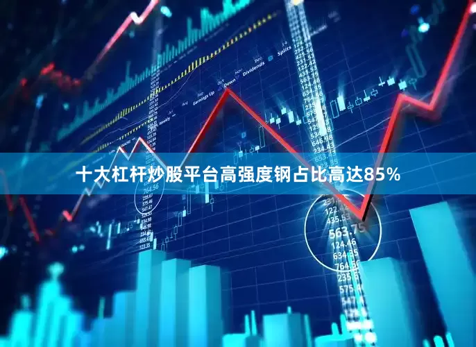 十大杠杆炒股平台高强度钢占比高达85%
