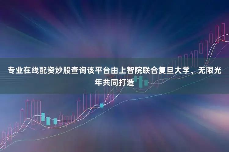 专业在线配资炒股查询该平台由上智院联合复旦大学、无限光年共同打造