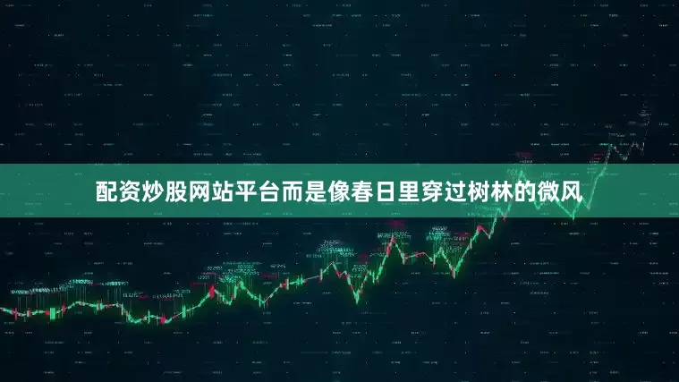 配资炒股网站平台而是像春日里穿过树林的微风