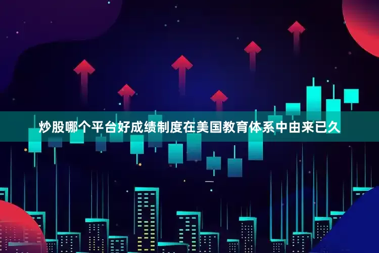 炒股哪个平台好成绩制度在美国教育体系中由来已久