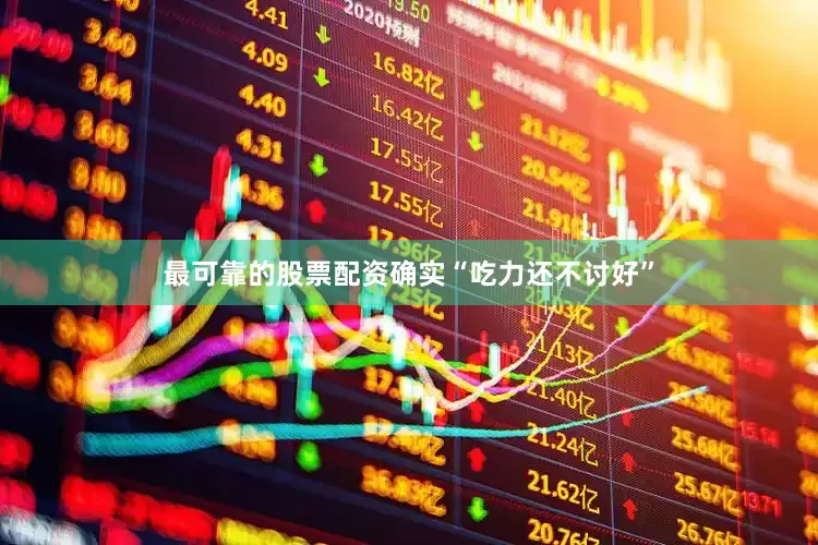 最可靠的股票配资确实“吃力还不讨好”