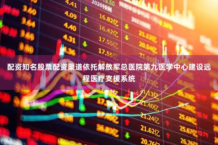 配资知名股票配资渠道依托解放军总医院第九医学中心建设远程医疗支援系统