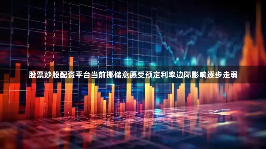 股票炒股配资平台当前挪储意愿受预定利率边际影响逐步走弱