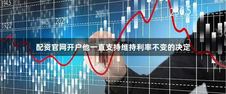 配资官网开户他一直支持维持利率不变的决定