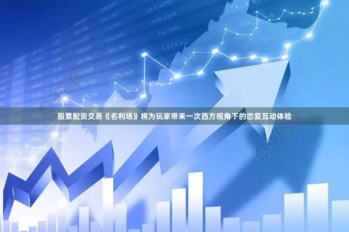 股票配资交易《名利场》将为玩家带来一次西方视角下的恋爱互动体验