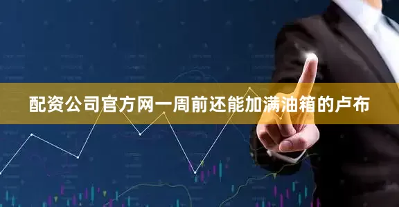 配资公司官方网一周前还能加满油箱的卢布
