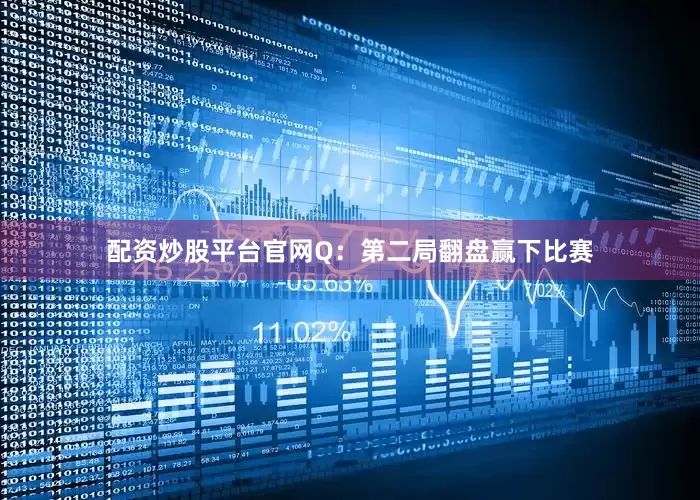 配资炒股平台官网Q：第二局翻盘赢下比赛