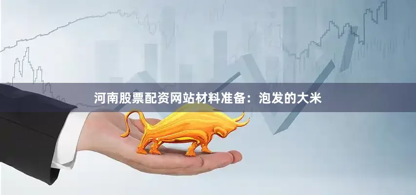河南股票配资网站材料准备：泡发的大米