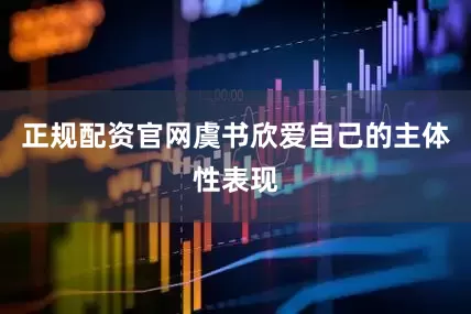 正规配资官网虞书欣爱自己的主体性表现