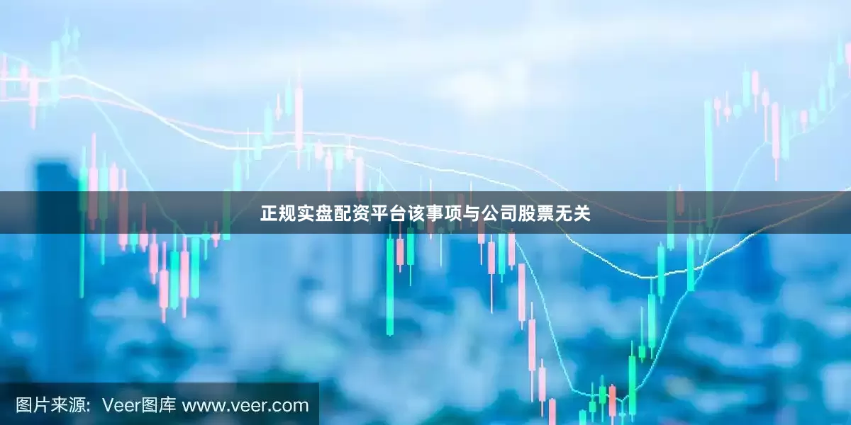 正规实盘配资平台该事项与公司股票无关
