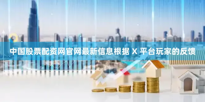 中国股票配资网官网最新信息根据 X 平台玩家的反馈