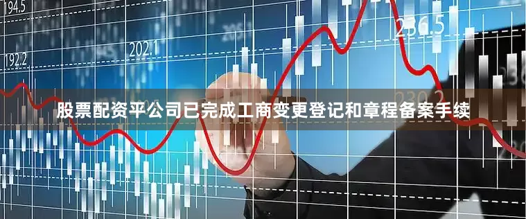 股票配资平公司已完成工商变更登记和章程备案手续