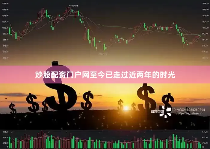 炒股配资门户网至今已走过近两年的时光