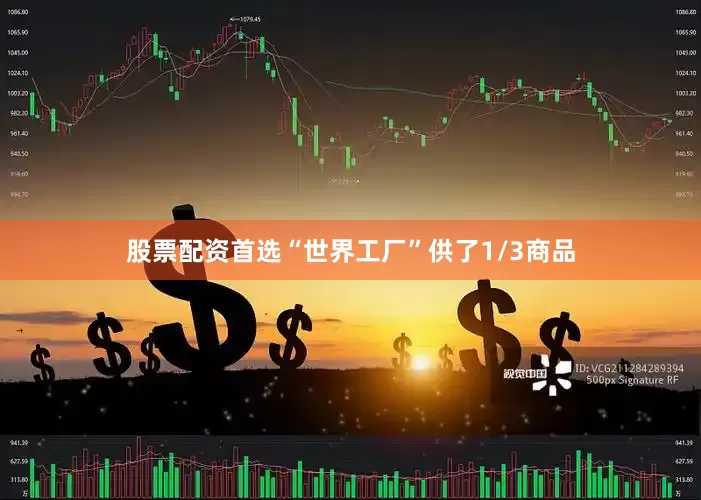 股票配资首选“世界工厂”供了1/3商品