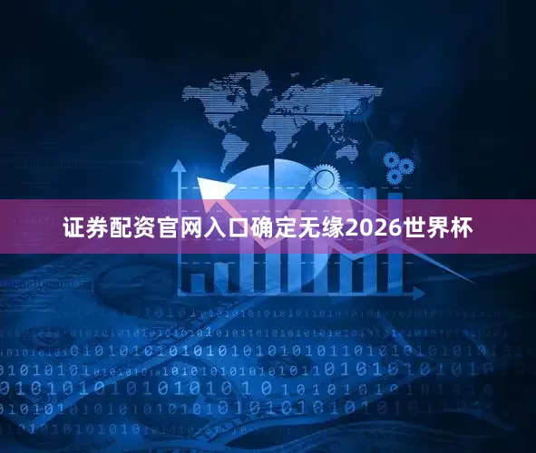 证券配资官网入口确定无缘2026世界杯